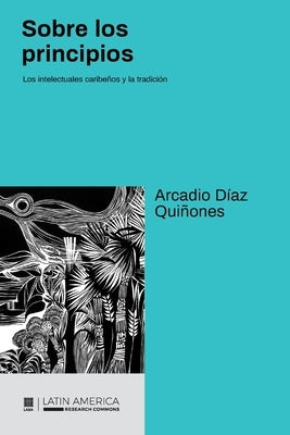 Sobre los principios: Los intelectuales caribe?os y la tradici?n by D?az Qui?ones, Arcadio