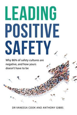 Leading Positive Safety: Why 86% of safety cultures are negative, and how yours doesn't have to be by Cook, Vanessa