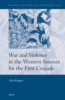 War and Violence in the Western Sources for the First Crusade by Kangas, Sini