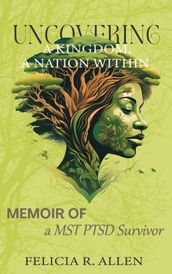 Uncovering a Kingdom, A Nation Within: Memoir of a MST PTSD Survivor by Allen, Felicia R.