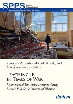 Teaching IR in Wartime: Experiences of University Lecturers During Russia's Full-Scale Invasion of Ukraine by Zarembo, Kateryna