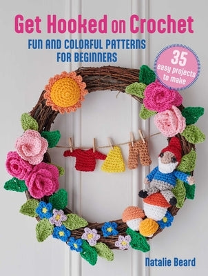 Get Hooked on Crochet: 35 Easy Projects: Fun and Colorful Patterns for Beginners by Beard, Natalie