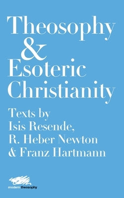 Theosophy and Esoteric Christianity: Texts by Isis Resende, R. Heber Newton and Franz Hartmann by Resende, Isis