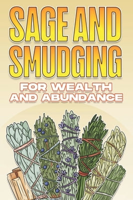 Sage and Smudging for Wealth and Abundance: Using Sage and Smudging #4 by Lee, Sherry