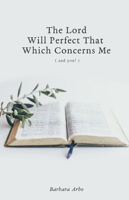 The Lord Will Perfect That Which Concerns Me by Arbo, Barbara