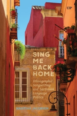 Sing Me Back Home: Ethnographic Songwriting and Sardinian Language Politics by Jacobsen, Kristina