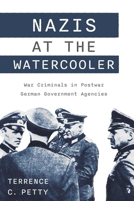 Nazis at the Watercooler: War Criminals in Postwar German Government Agencies by Petty, Terrence