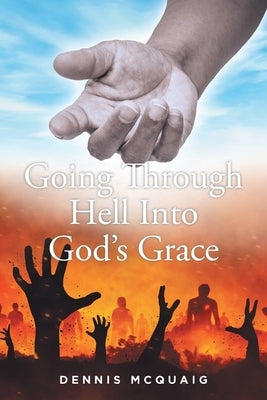 Going Through Hell Into God's Grace by McQuaig, Dennis