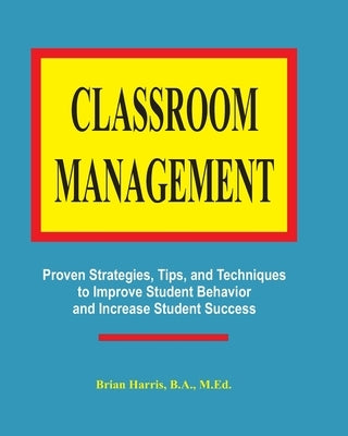 Classroom Management: Proven strategies, tips, and techniques for teachers by Harris, Brian