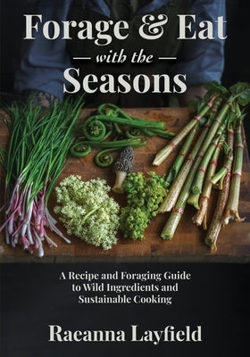 Forage & Eat With The Seasons by Layfield, Raeanna