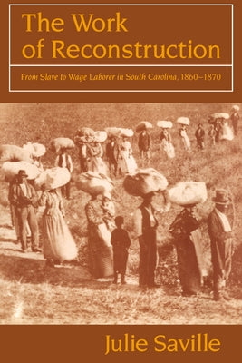 The Work of Reconstruction: From Slave to Wage Laborer in South Carolina 1860-1870 by Saville, Julie