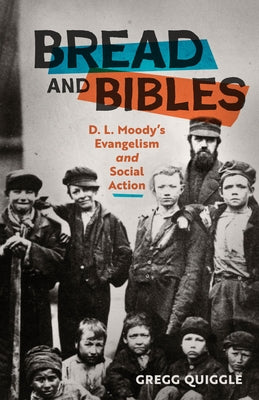 Bread and Bibles: D.L. Moody's Evangelism and Social Action by Quiggle, Gregg