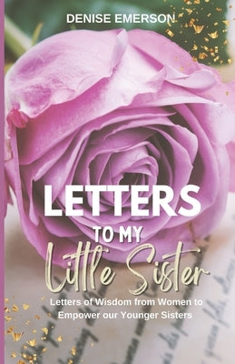 Letters to My Little Sister: Letters of Wisdom from Women to Empower our Younger Sisters by Emerson, Denise