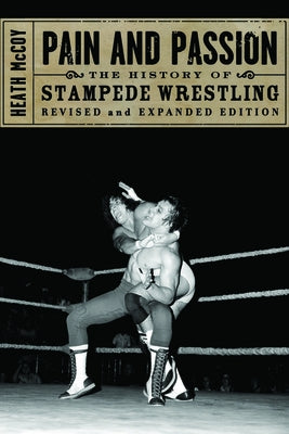 Pain and Passion: The History of Stampede Wrestling by McCoy, Heath