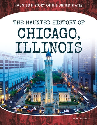 Haunted History of Chicago, Illinois by Seigel, Rachel