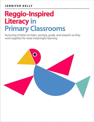 Reggio-Inspired Literacy in Primary Classrooms: Nurturing Children to Listen, Prompt, Guide, and Research as They Work Together for More Meaningful Le by Kelly, Jennifer