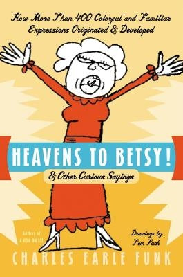 Heavens to Betsy!: & Other Curious Sayings by Funk, Charles E.