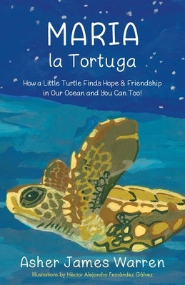 Maria la Tortuga: How a Little Turtle Finds Hope & Friendship in Our Ocean and You Can Too! by Warren, Asher James