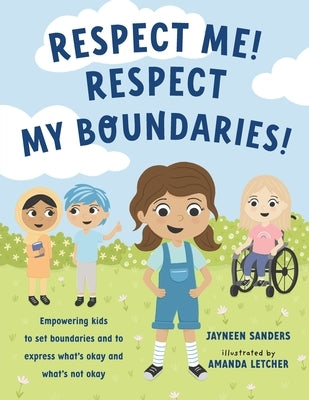 Respect Me! Respect My Boundaries!: Empowering kids to set boundaries and to express what's okay and what's not okay by Sanders, Jayneen