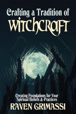 Crafting a Tradition of Witchcraft: Creating Foundations for Your Spiritual Beliefs & Practices by Grimassi, Raven