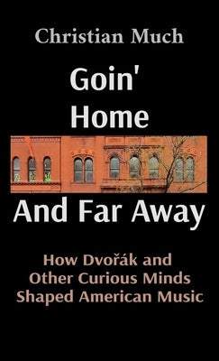 Goin' Home And Far Away: How Dvo&#345;?k and Other Curious Minds Shaped American Music by Much, Christian