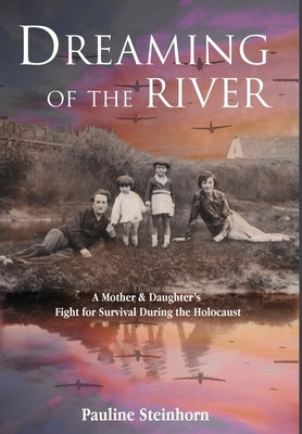 Dreaming of the River: A Mother and Daughter's Fight for Survival during the Holocaust by Steinhorn, Pauline