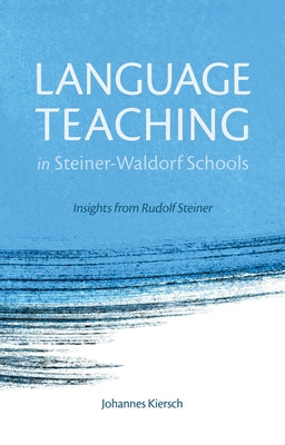 Language Teaching in Steiner-Waldorf Schools: Insights from Rudolf Steiner by Kiersch, Johannes