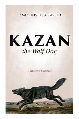 Kazan, the Wolf Dog (Children's Classics) by Curwood, James Oliver