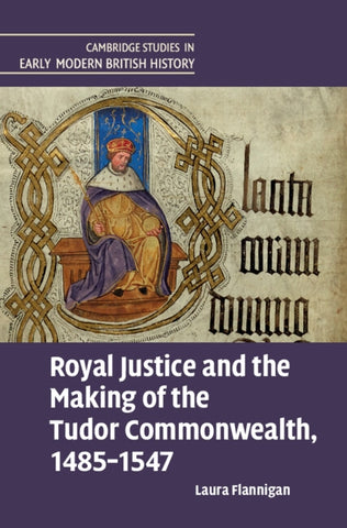 Royal Justice and the Making of the Tudor Commonwealth, 1485-1547 by Flannigan, Laura