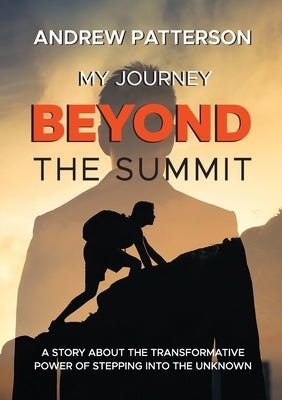 My Journey Beyond the Summit by Patterson, Andrew Mark