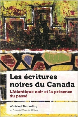Les Écritures Noires Du Canada: L'Atlantique Noir Et La Présence Du Passé by Siemerling, Winfried