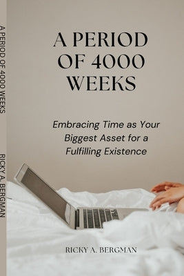 A Period of 4000 Weeks: Embracing Time as Your Biggest Asset for a Fulfilling Existence by Bergman, Ricky A.