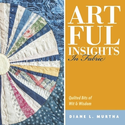 Artful Insights in Fabric: Quilted Bits of Wit & Wisdom by Murtha, Diane L.