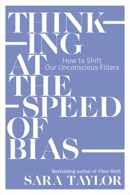 Thinking at the Speed of Bias: How to Shift Our Unconscious Filters by Taylor, Sara