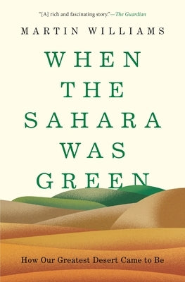 When the Sahara Was Green: How Our Greatest Desert Came to Be by Williams, Martin