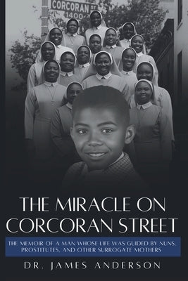 The Miracle on Corcoran Street: The Memoir of a Man Whose Life Was Guided by Nuns, Prostitutes, and Other Surrogate Mothers by Anderson, James