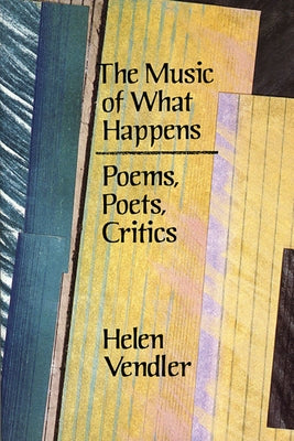 The Music of What Happens: Poems, Poets, Critics by Vendler, Helen