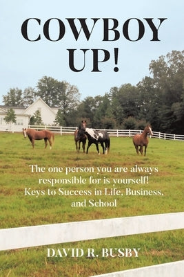 Cowboy Up!: The one person you are always responsible for is yourself! Keys to Success in Life, Business, and School by Busby, David R.