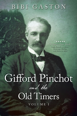 Gifford Pinchot and the Old Timers Volume 1 by Gaston, Bibi