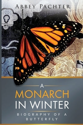 A Monarch in Winter: Biography of a Butterfly by Pachter, Abbey