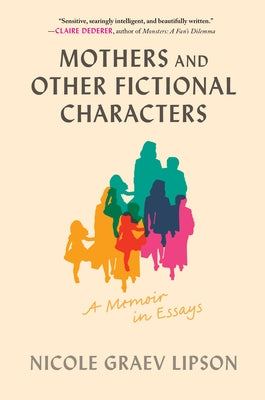 Mothers and Other Fictional Characters: A Memoir in Essays by Lipson, Nicole Graev