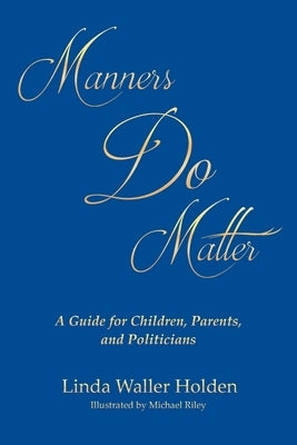 Manners Do Matter: A Guide for Children, Parents, and Politicians by Holden, Linda Waller