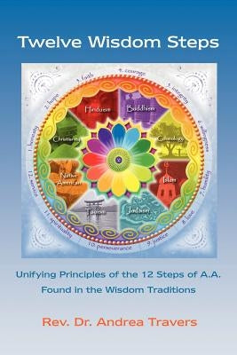 Twelve Wisdom Steps: Unifying Principles of the 12 Steps of A.A. Found in the Wisdom Traditions by Travers, Andrea