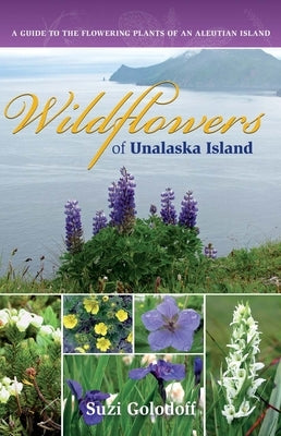 Wildflowers of Unalaska Island: A Guide to the Flowering Plants of an Aleutian Island by Golodoff, Suzi