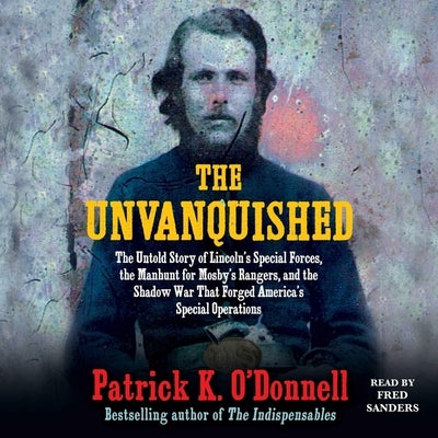 The Unvanquished: The Untold Story of Lincoln's Special Forces, the Manhunt for Mosby's Rangers, and the Shadow War That Forged America' by O'Donnell, Patrick K.
