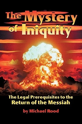 The Mystery of Iniquity: The Legal Prerequisites to the Return of the Messiah by Rood, Michael