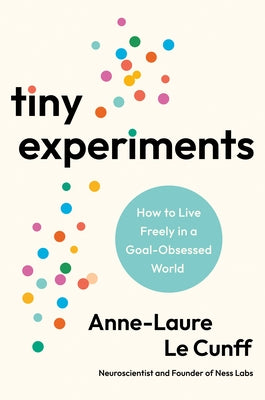 Tiny Experiments: How to Live Freely in a Goal-Obsessed World by Le Cunff, Anne-Laure