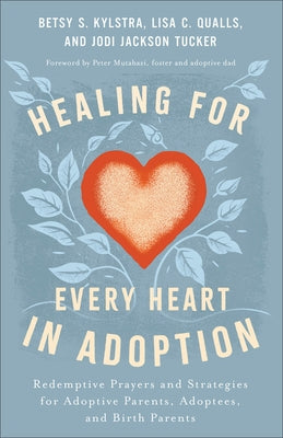 Healing for Every Heart in Adoption: Redemptive Prayers and Strategies for Adoptive Parents, Adoptees, and Birth Parents by Kylstra, Betsy S.