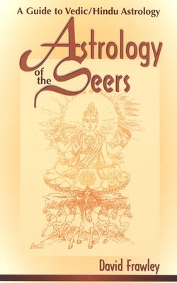 Astrology of the Seers: A Guide to Vedic/Hindu Astrology by Frawley, David