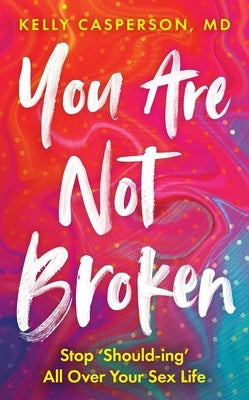 You Are Not Broken: Stop Should-Ing All Over Your Sex Life by Casperson, Kelly